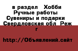  в раздел : Хобби. Ручные работы » Сувениры и подарки . Свердловская обл.,Реж г.